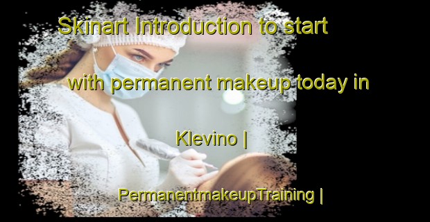 Skinart Introduction to start with permanent makeup today in Klevino | PermanentmakeupTraining | PermanentmakeupClasses | SkinartTraining-Russian Federation